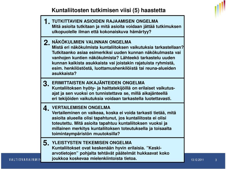 NÄKÖKULMIEN VALINNAN ONGELMA Mistä eri näkökulmista kuntaliitoksen vaikutuksia tarkastellaan? Tutkitaanko asiaa esimerkiksi uuden kunnan näkökulmasta vai vanhojen kuntien näkökulmista?