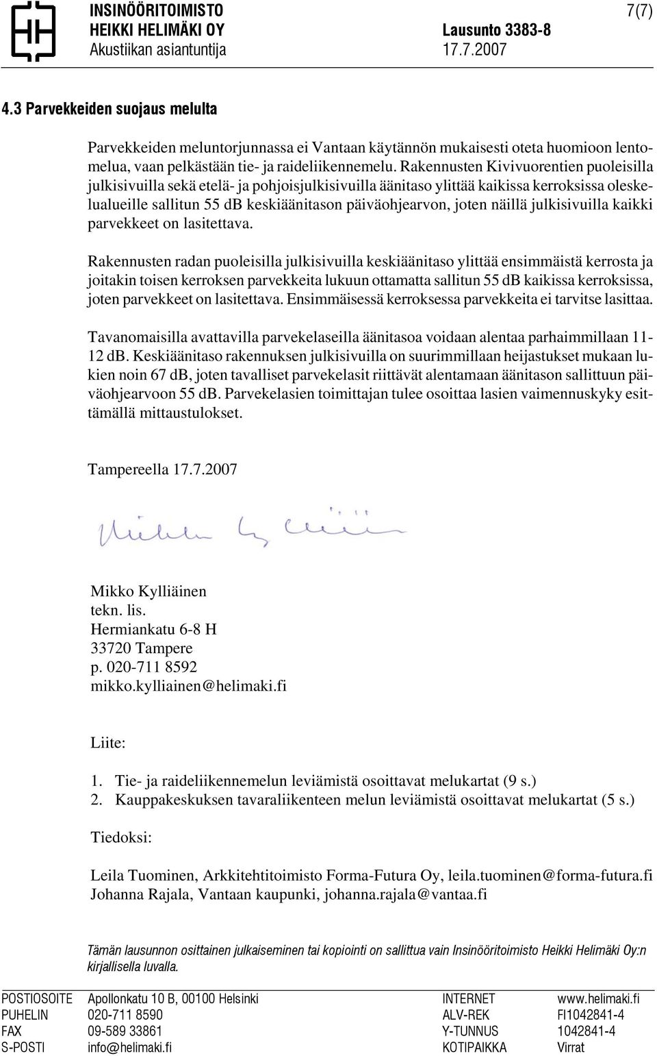 Rakennusten Kivivuorentien puoleisilla julkisivuilla sekä etelä- ja pohjoisjulkisivuilla äänitaso ylittää kaikissa kerroksissa oleskelualueille sallitun 55 db keskiäänitason päiväohjearvon, joten