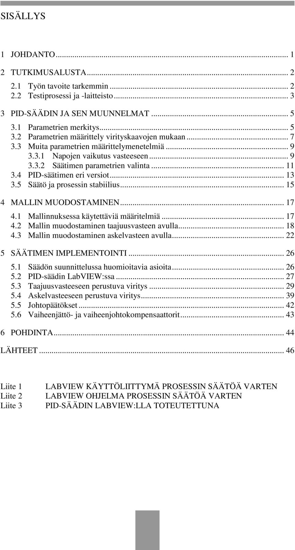 .. 5 4 MALLIN MUODOSTAMINEN... 7 4. Mallinnuksessa käytettäviä määritelmiä... 7 4.2 Mallin muodostaminen taajuusvasteen avulla... 8 4.3 Mallin muodostaminen askelvasteen avulla.