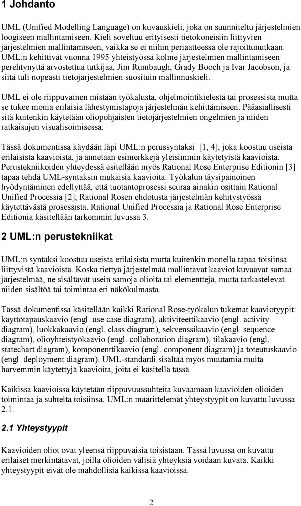 UML:n kehittivät vuonna 1995 yhteistyössä kolme järjestelmien mallintamiseen perehtynyttä arvostettua tutkijaa, Jim Rumbaugh, Grady Booch ja Ivar Jacobson, ja siitä tuli nopeasti tietojärjestelmien