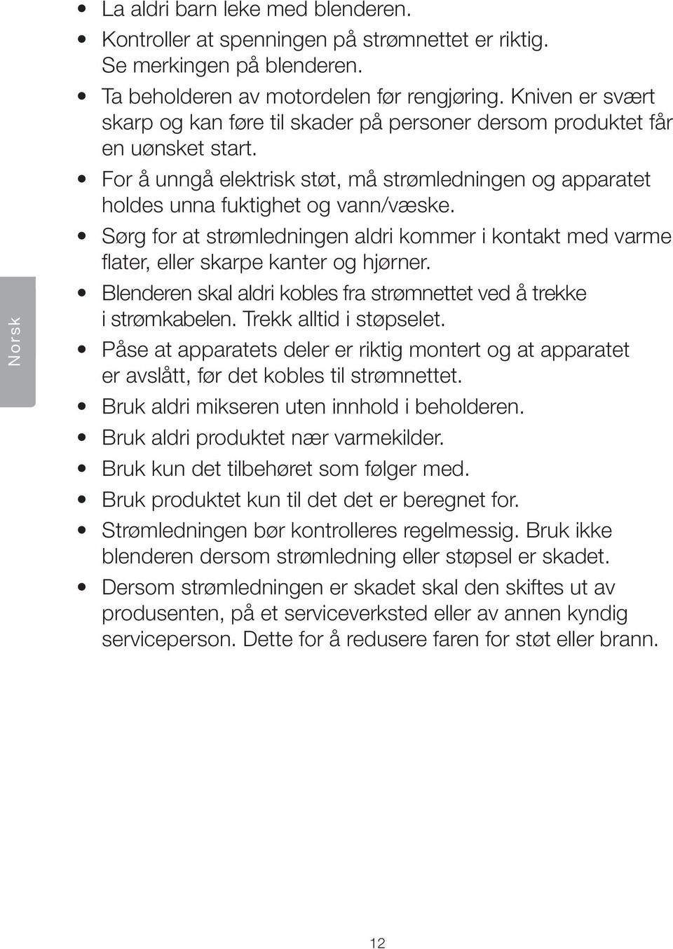 Sørg for at strømledningen aldri kommer i kontakt med varme flater, eller skarpe kanter og hjørner. Blenderen skal aldri kobles fra strømnettet ved å trekke i strømkabelen. Trekk alltid i støpselet.