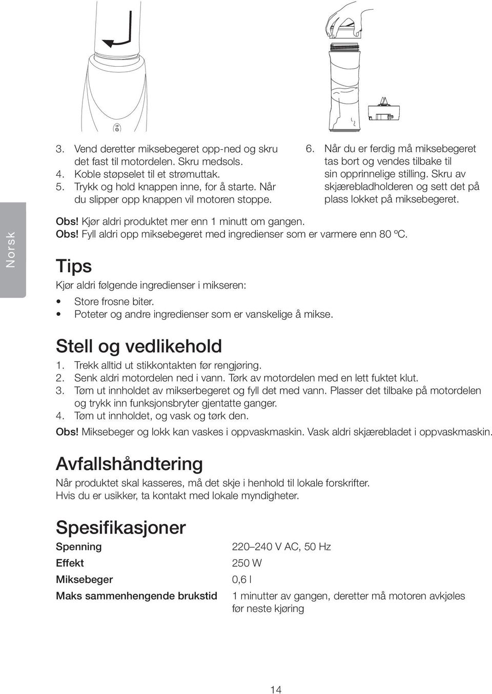 Skru av skjærebladholderen og sett det på plass lokket på miksebegeret. Norsk Obs! Kjør aldri produktet mer enn 1 minutt om gangen. Obs! Fyll aldri opp miksebegeret med ingredienser som er varmere enn 80 ºC.