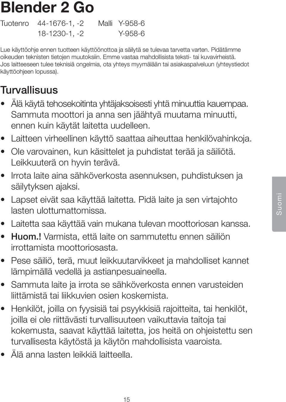 Jos laitteeseen tulee teknisiä ongelmia, ota yhteys myymälään tai asiakaspalveluun (yhteystiedot käyttöohjeen lopussa). Turvallisuus Älä käytä tehosekoitinta yhtäjaksoisesti yhtä minuuttia kauempaa.