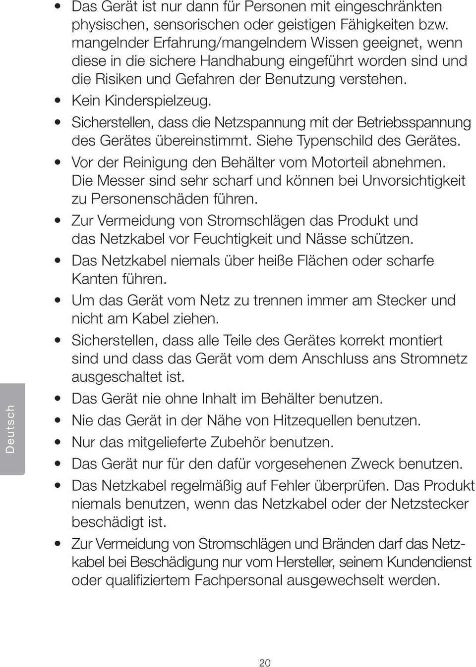 Sicherstellen, dass die Netzspannung mit der Betriebsspannung des Gerätes übereinstimmt. Siehe Typenschild des Gerätes. Vor der Reinigung den Behälter vom Motorteil abnehmen.