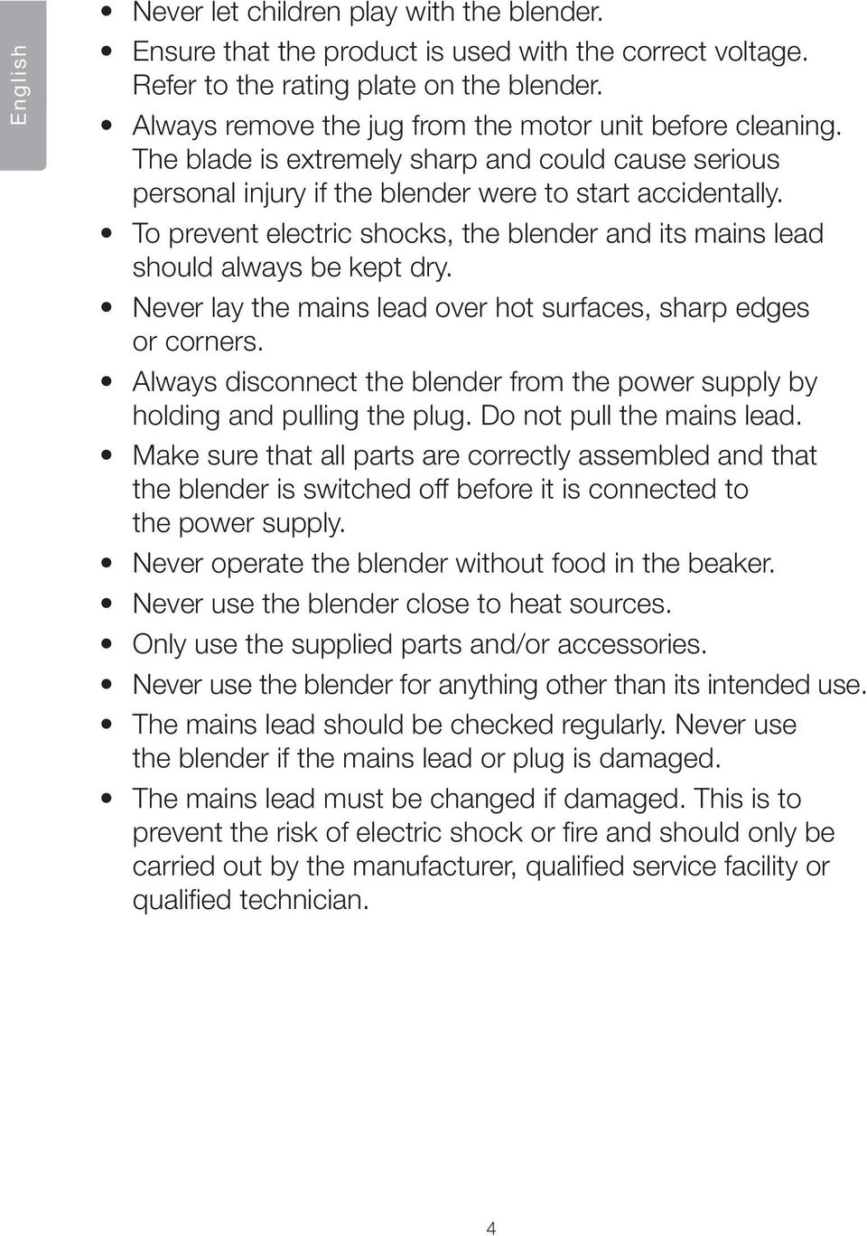 To prevent electric shocks, the blender and its mains lead should always be kept dry. Never lay the mains lead over hot surfaces, sharp edges or corners.