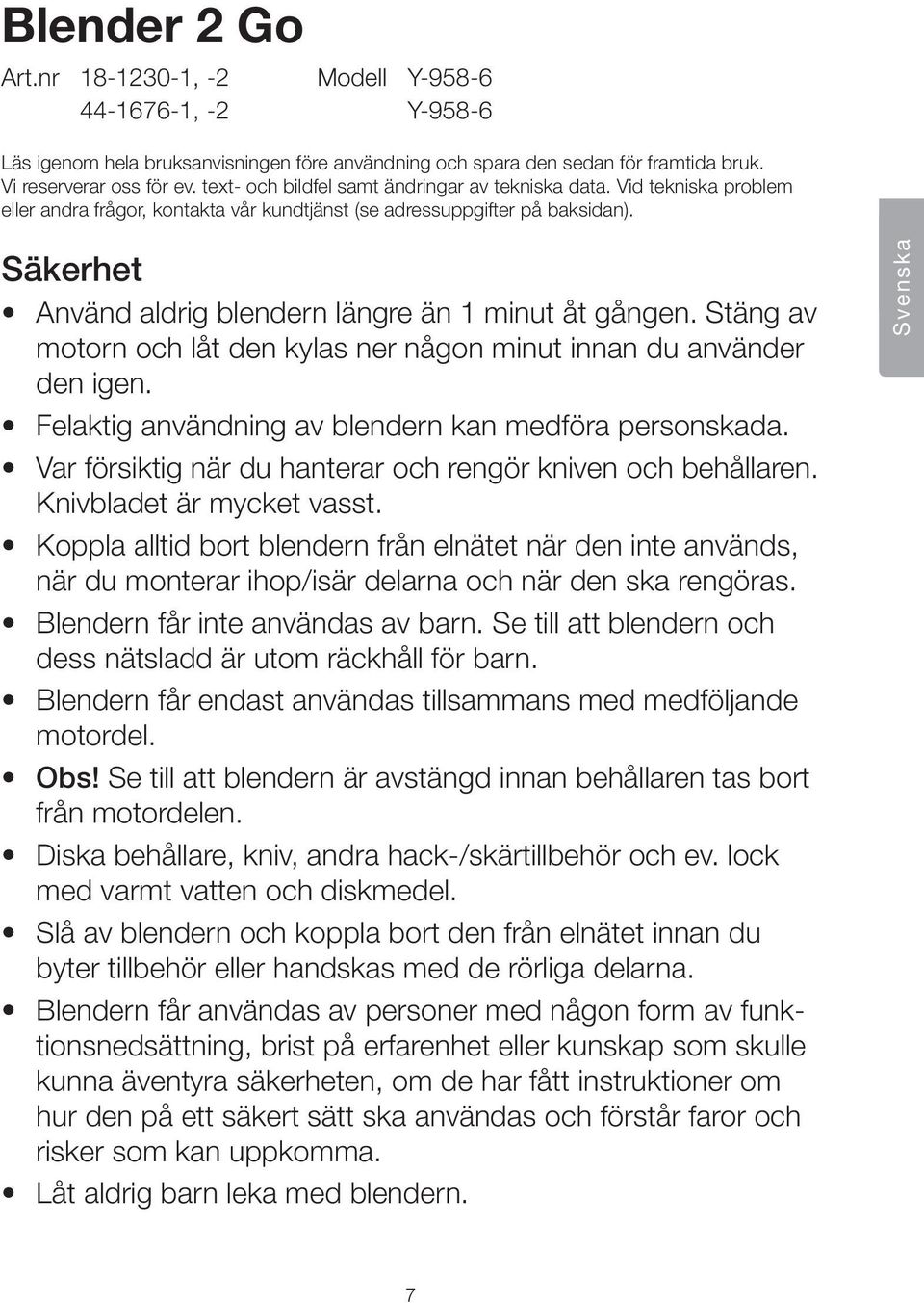 Säkerhet Använd aldrig blendern längre än 1 minut åt gången. Stäng av motorn och låt den kylas ner någon minut innan du använder den igen. Felaktig användning av blendern kan medföra personskada.
