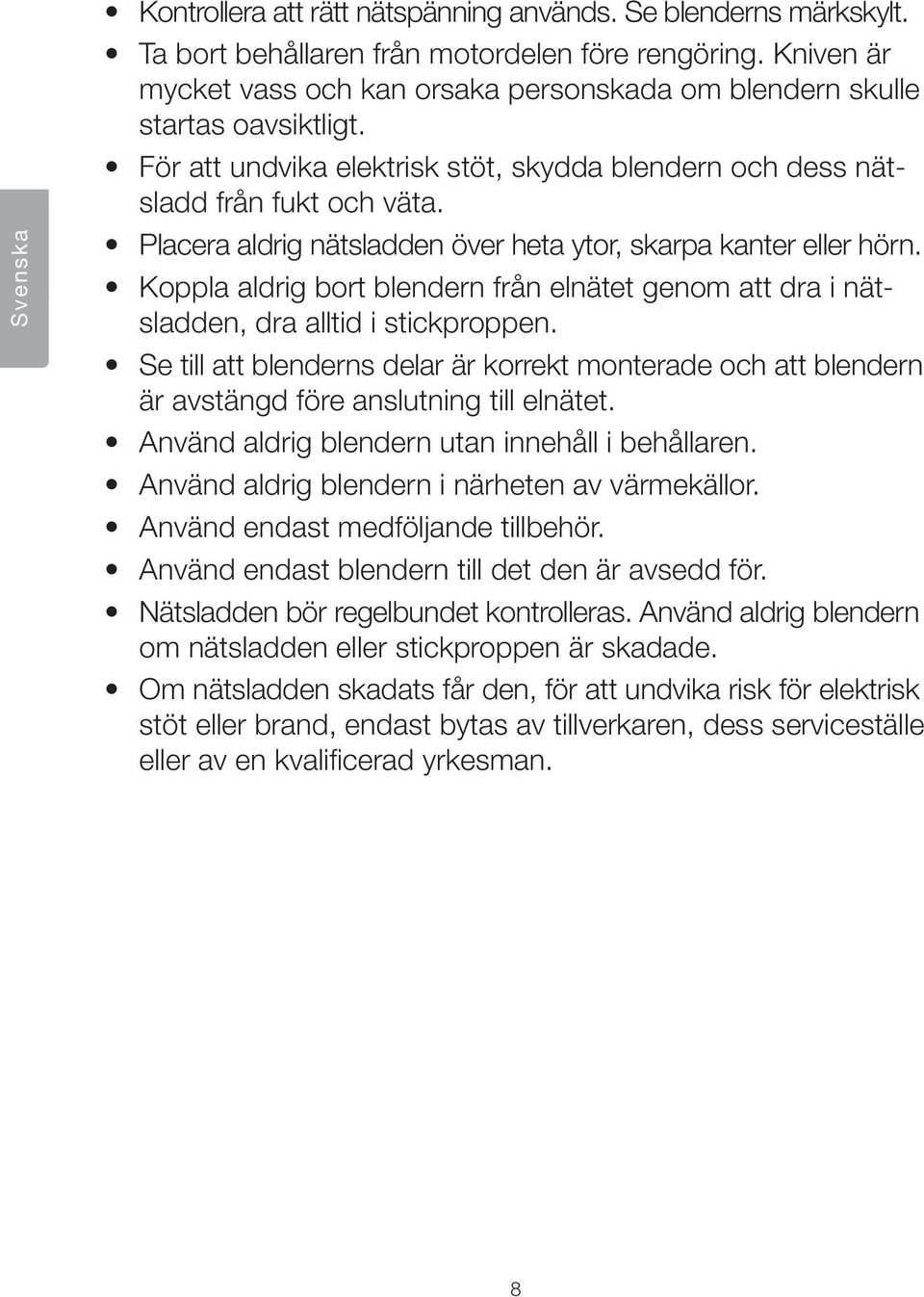 Placera aldrig nätsladden över heta ytor, skarpa kanter eller hörn. Koppla aldrig bort blendern från elnätet genom att dra i nätsladden, dra alltid i stickproppen.