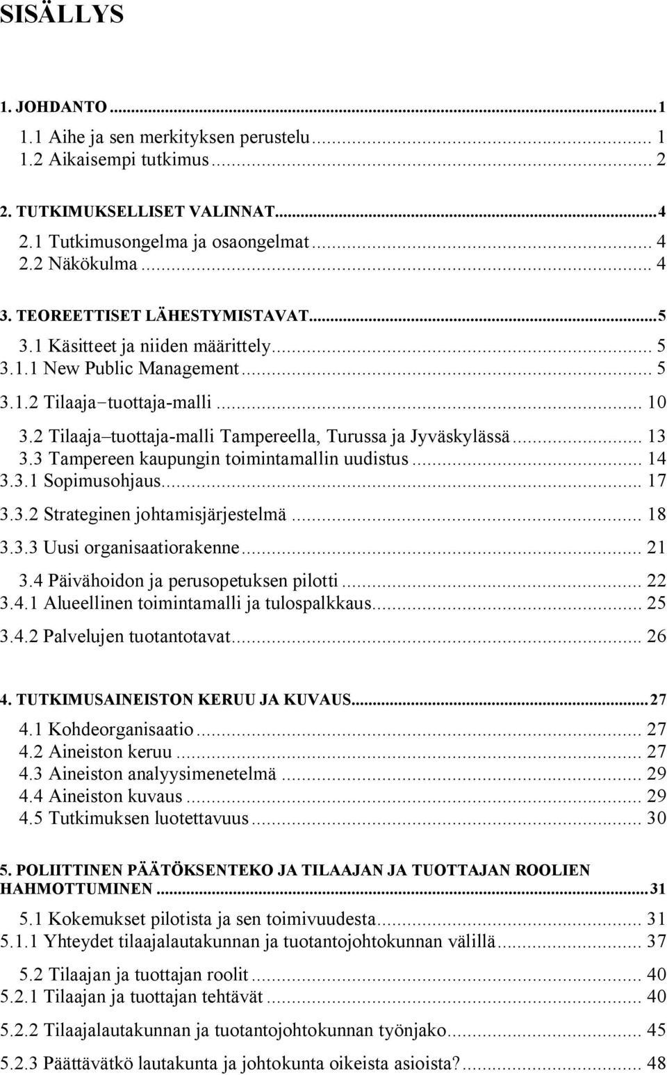 2 Tilaaja tuottaja malli Tampereella, Turussa ja Jyväskylässä... 13 3.3 Tampereen kaupungin toimintamallin uudistus... 14 3.3.1 Sopimusohjaus... 17 3.3.2 Strateginen johtamisjärjestelmä... 18 3.3.3 Uusi organisaatiorakenne.