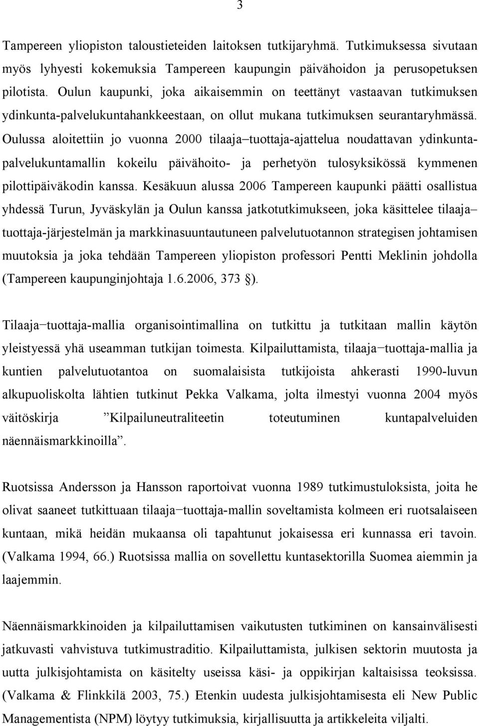 Oulussa aloitettiin jo vuonna 2000 tilaaja tuottaja ajattelua noudattavan ydinkuntapalvelukuntamallin kokeilu päivähoito ja perhetyön tulosyksikössä kymmenen pilottipäiväkodin kanssa.
