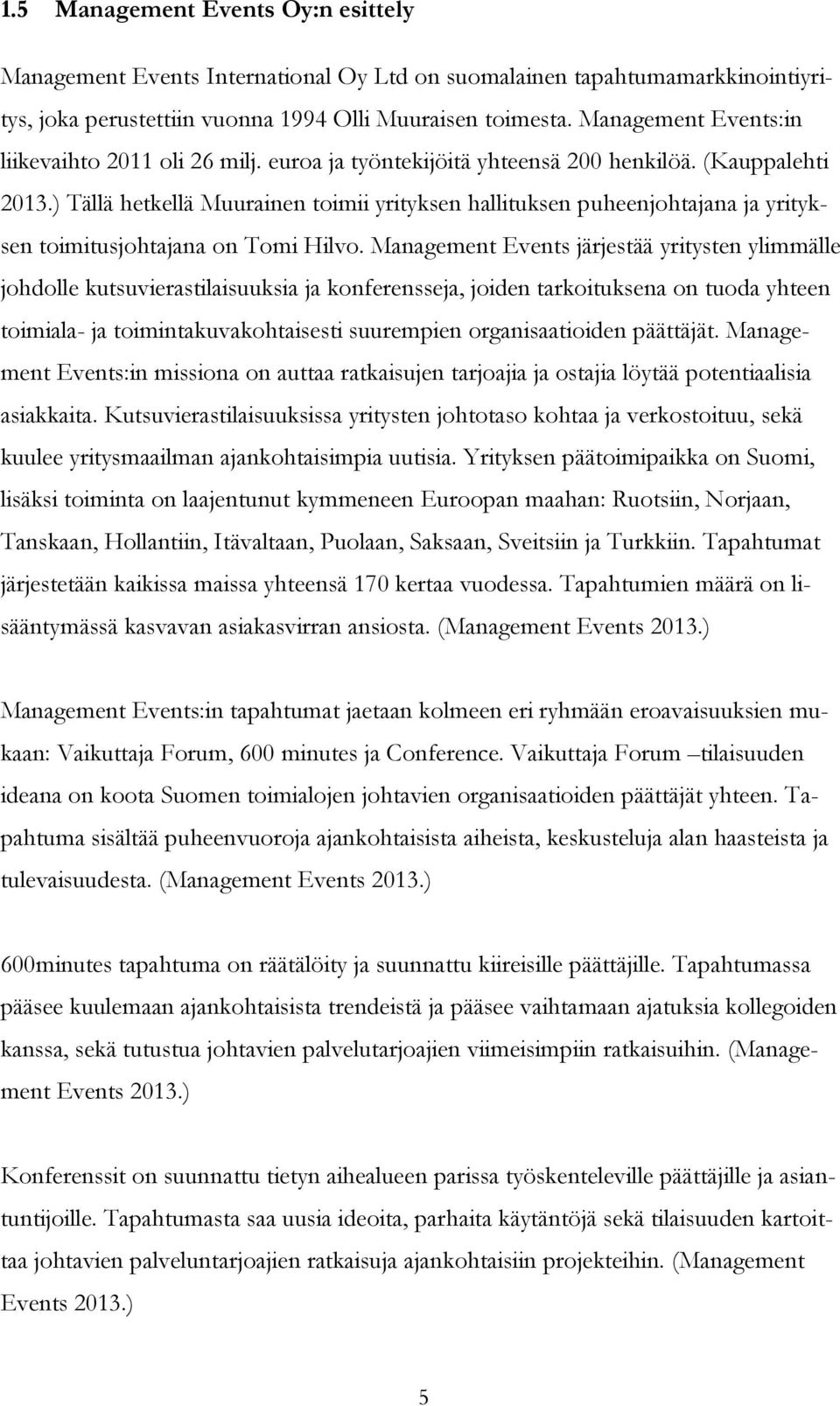 ) Tällä hetkellä Muurainen toimii yrityksen hallituksen puheenjohtajana ja yrityksen toimitusjohtajana on Tomi Hilvo.