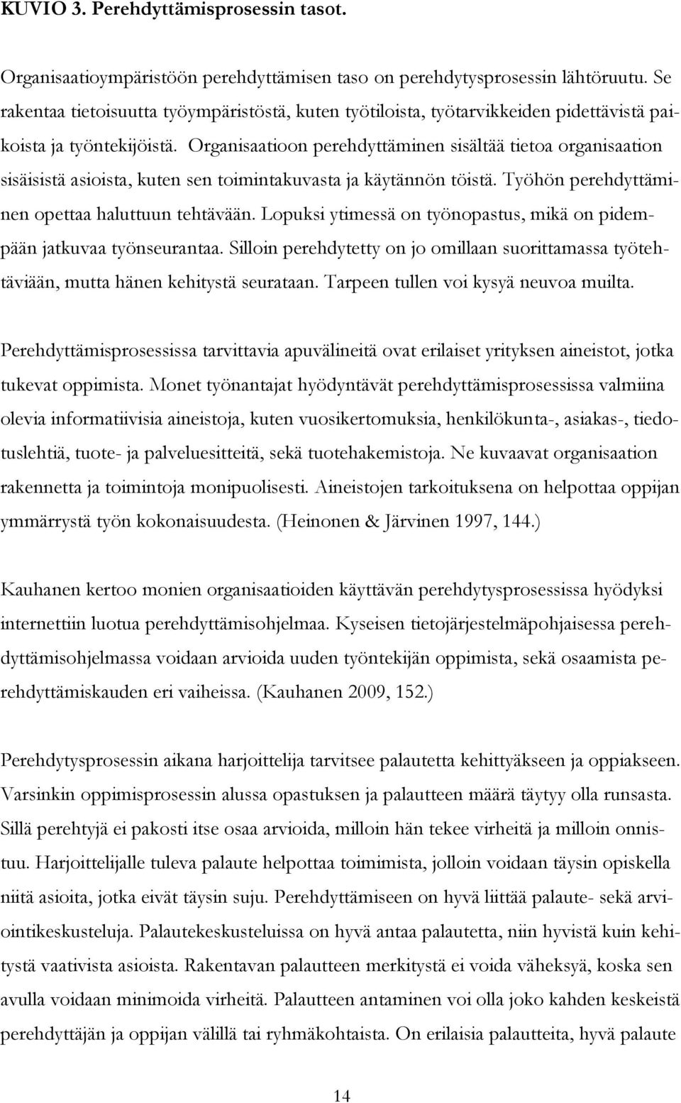 Organisaatioon perehdyttäminen sisältää tietoa organisaation sisäisistä asioista, kuten sen toimintakuvasta ja käytännön töistä. Työhön perehdyttäminen opettaa haluttuun tehtävään.