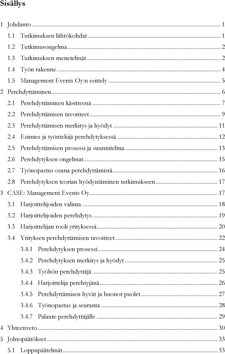 5 Perehdyttämisen prosessi ja suunnitelma... 13 2.6 Perehdytyksen ongelmat... 15 2.7 Työnopastus osana perehdyttämistä... 16 2.8 Perehdytyksen teorian hyödyntäminen tutkimukseen.