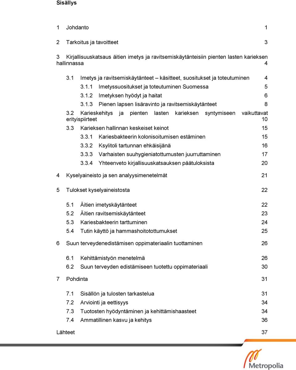 2 Karieskehitys ja pienten lasten karieksen syntymiseen vaikuttavat erityispiirteet 10 3.3 Karieksen hallinnan keskeiset keinot 15 3.3.1 Kariesbakteerin kolonisoitumisen estäminen 15 3.3.2 Ksylitoli tartunnan ehkäisijänä 16 3.