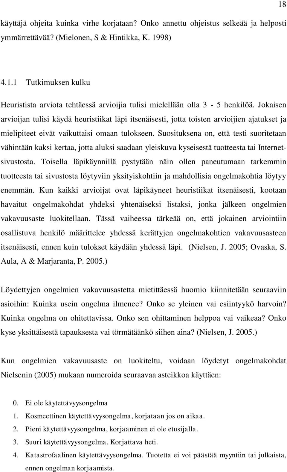 Jokaisen arvioijan tulisi käydä heuristiikat läpi itsenäisesti, jotta toisten arvioijien ajatukset ja mielipiteet eivät vaikuttaisi omaan tulokseen.