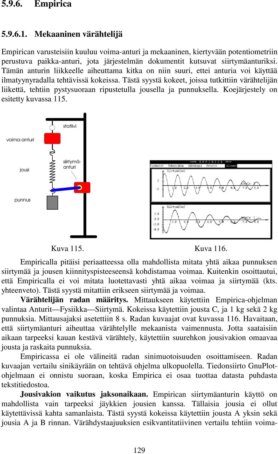 Tämän anturin liikkeelle aiheuttama kitka on niin suuri, ettei anturia voi käyttää ilmatyynyradalla tehtävissä kokeissa.