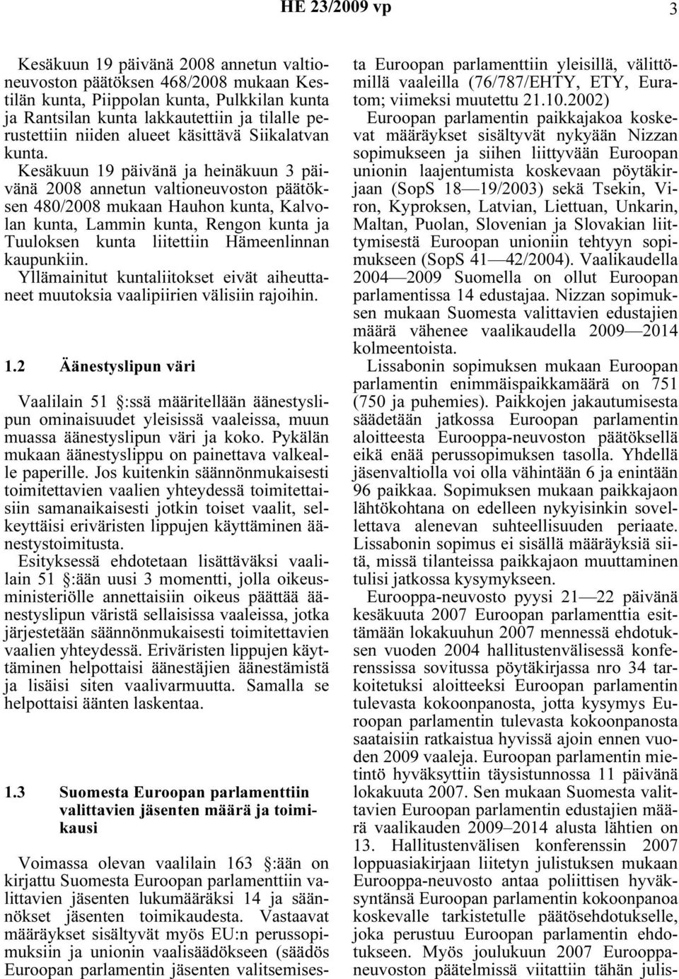 Kesäkuun 19 päivänä ja heinäkuun 3 päivänä 2008 annetun valtioneuvoston päätöksen 480/2008 mukaan Hauhon kunta, Kalvolan kunta, Lammin kunta, Rengon kunta ja Tuuloksen kunta liitettiin Hämeenlinnan