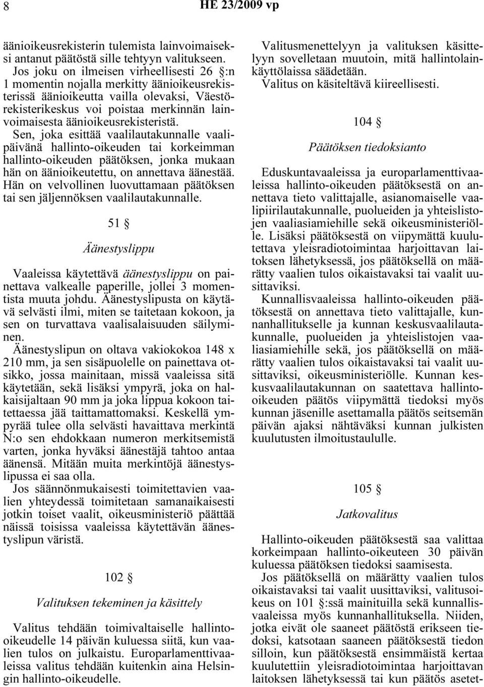 äänioikeusrekisteristä. Sen, joka esittää vaalilautakunnalle vaalipäivänä hallinto-oikeuden tai korkeimman hallinto-oikeuden päätöksen, jonka mukaan hän on äänioikeutettu, on annettava äänestää.