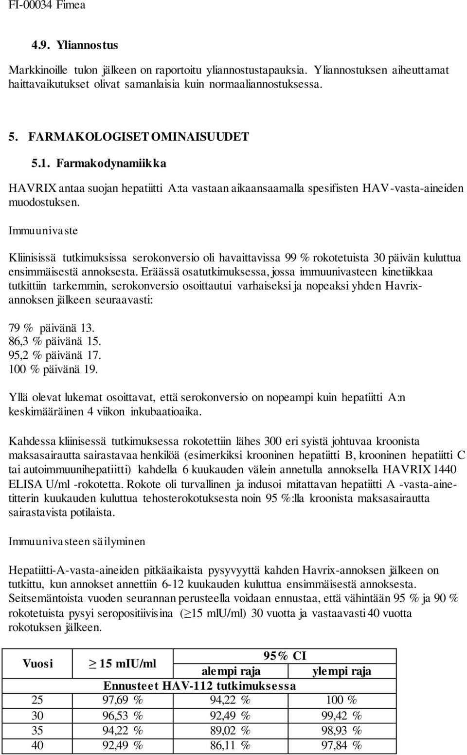 Immuunivaste Kliinisissä tutkimuksissa serokonversio oli havaittavissa 99 % rokotetuista 30 päivän kuluttua ensimmäisestä annoksesta.