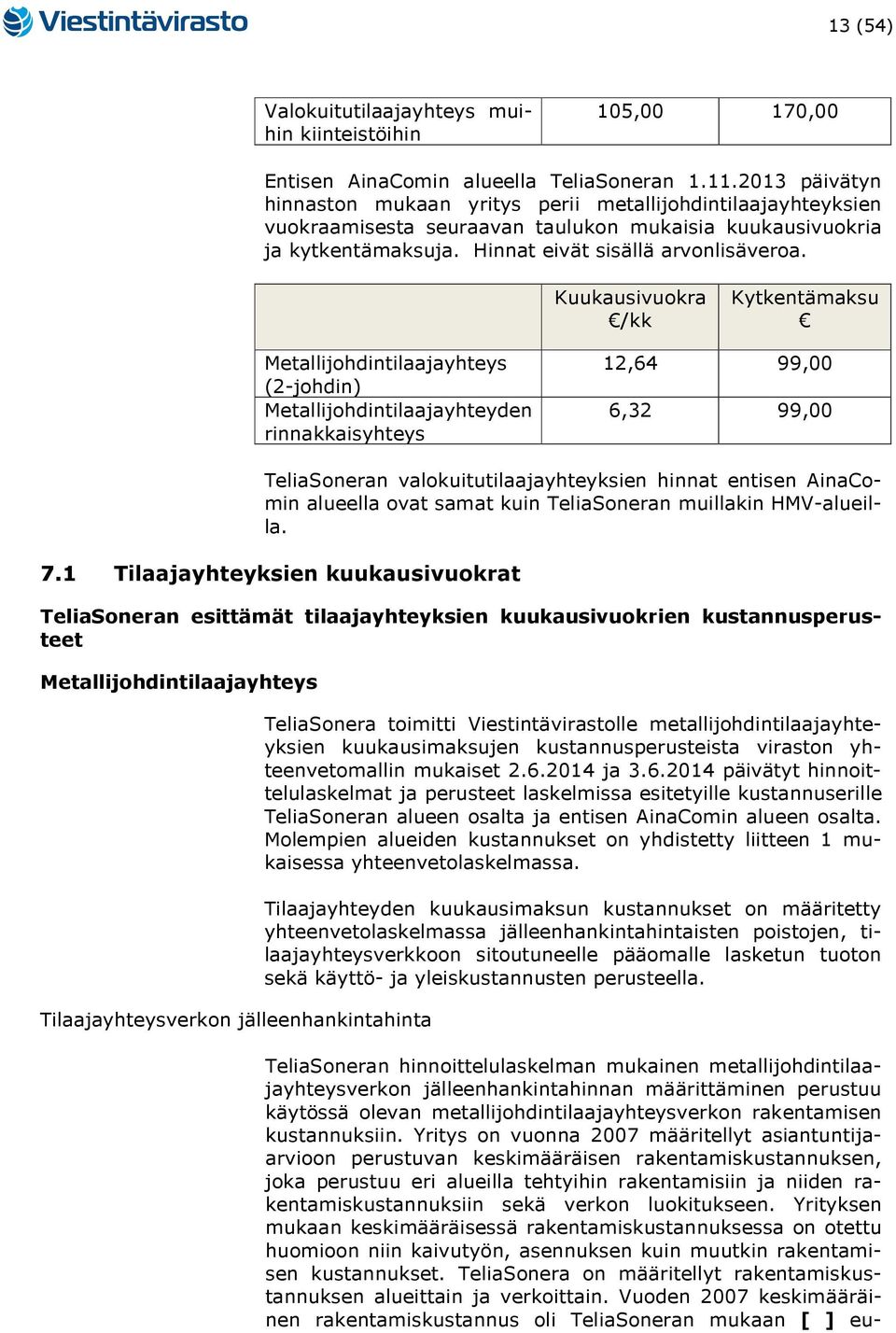Kuukausivuokra /kk Kytkentämaksu Metallijohdintilaajayhteys (2-johdin) Metallijohdintilaajayhteyden rinnakkaisyhteys 12,64 99,00 6,32 99,00 TeliaSoneran valokuitutilaajayhteyksien hinnat entisen