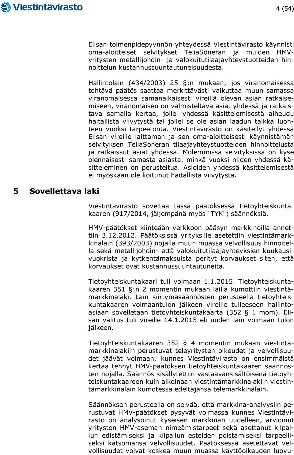 Hallintolain (434/2003) 25 :n mukaan, jos viranomaisessa tehtävä päätös saattaa merkittävästi vaikuttaa muun samassa viranomaisessa samanaikaisesti vireillä olevan asian ratkaisemiseen, viranomaisen