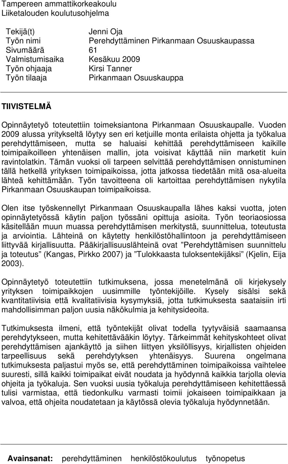 Vuoden 2009 alussa yritykseltä löytyy sen eri ketjuille monta erilaista ohjetta ja työkalua perehdyttämiseen, mutta se haluaisi kehittää perehdyttämiseen kaikille toimipaikoilleen yhtenäisen mallin,