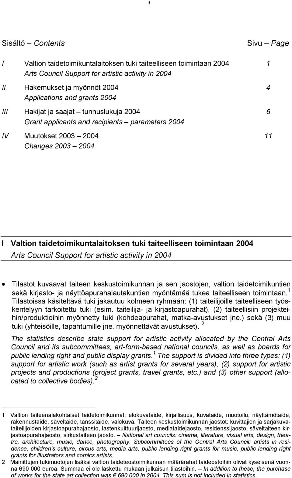 toimintaan 2004 Arts Council Support for artistic activity in 2004 Tilastot kuvaavat taiteen keskustoimikunnan ja sen jaostojen, valtion taidetoimikuntien sekä kirjasto- ja näyttöapurahalautakuntien