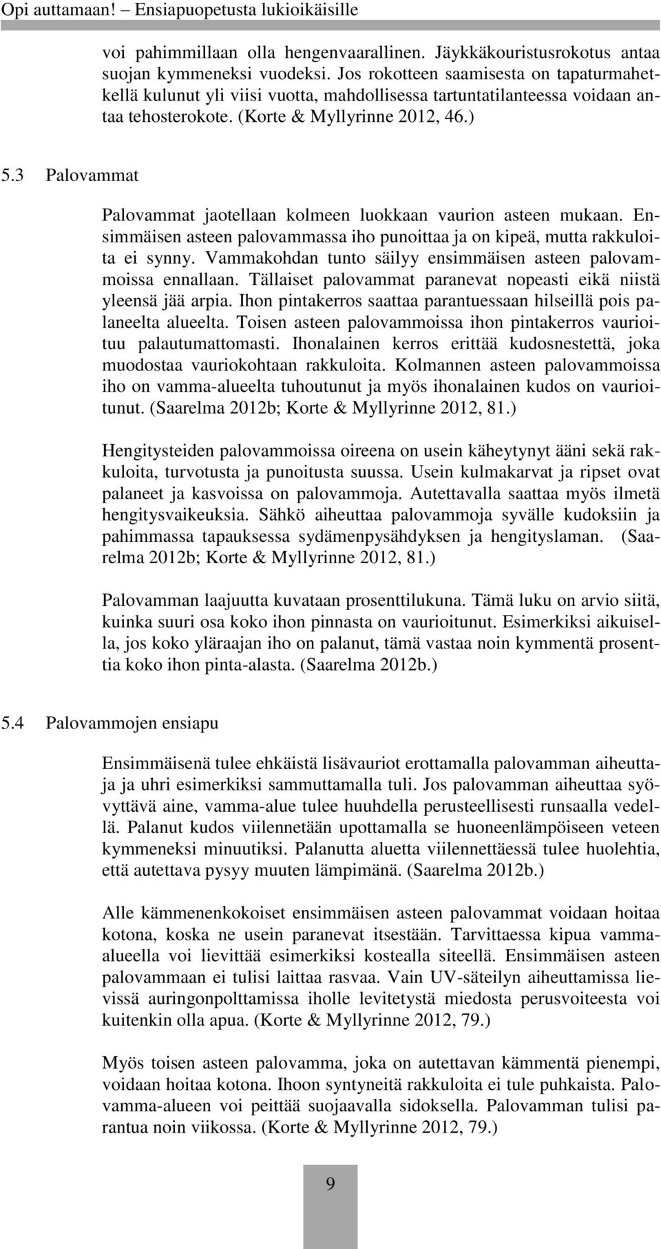 3 Palovammat Palovammat jaotellaan kolmeen luokkaan vaurion asteen mukaan. Ensimmäisen asteen palovammassa iho punoittaa ja on kipeä, mutta rakkuloita ei synny.