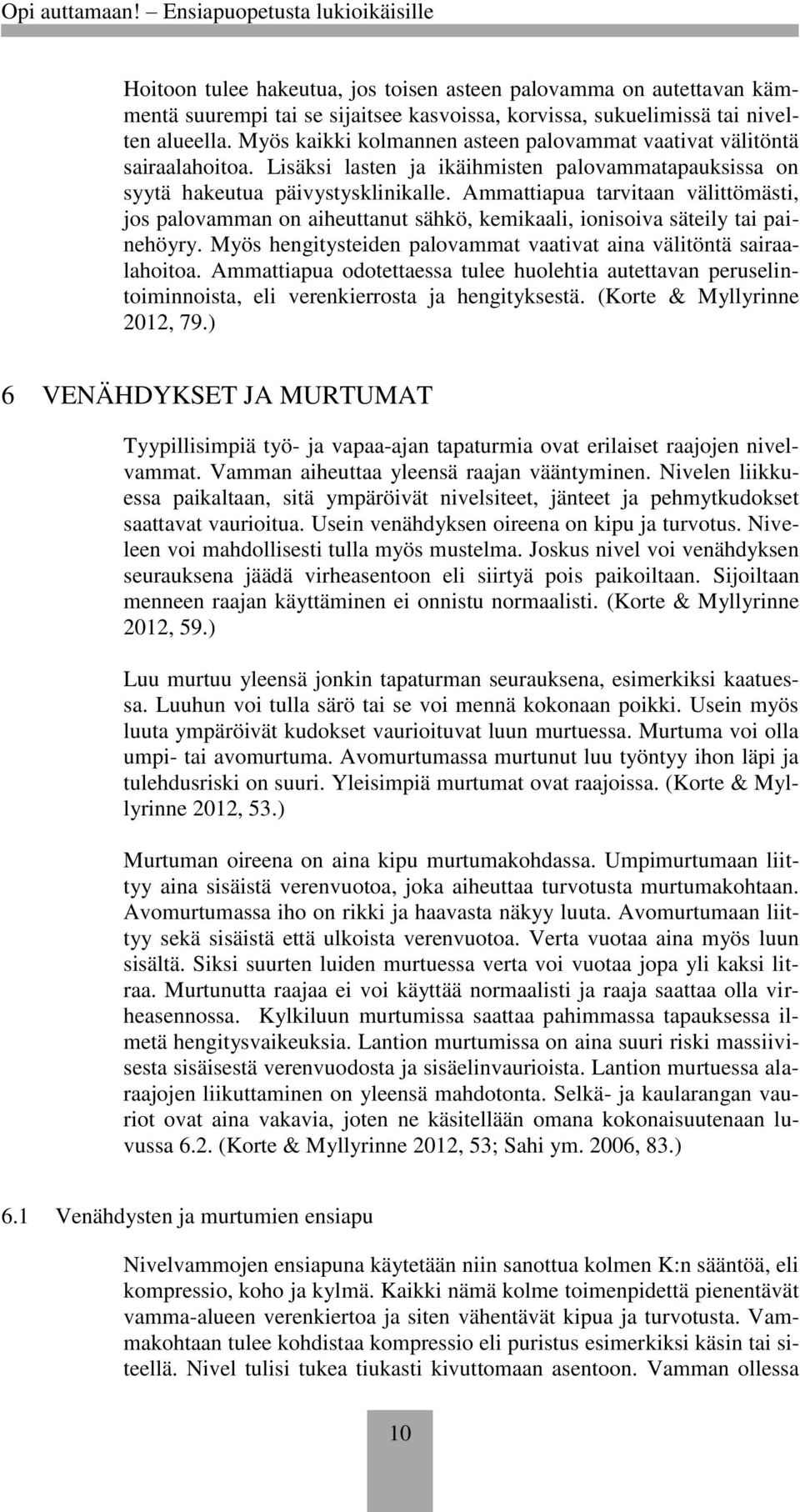 Ammattiapua tarvitaan välittömästi, jos palovamman on aiheuttanut sähkö, kemikaali, ionisoiva säteily tai painehöyry. Myös hengitysteiden palovammat vaativat aina välitöntä sairaalahoitoa.