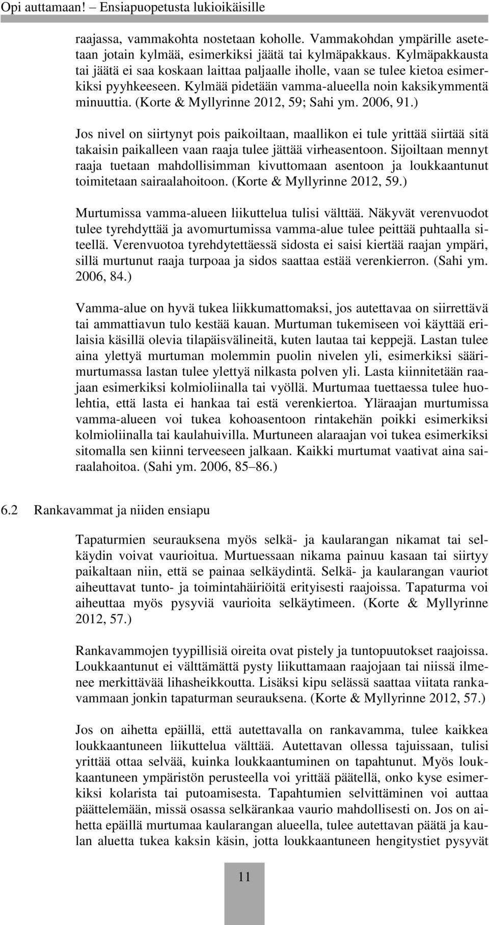 (Korte & Myllyrinne 2012, 59; Sahi ym. 2006, 91.) Jos nivel on siirtynyt pois paikoiltaan, maallikon ei tule yrittää siirtää sitä takaisin paikalleen vaan raaja tulee jättää virheasentoon.