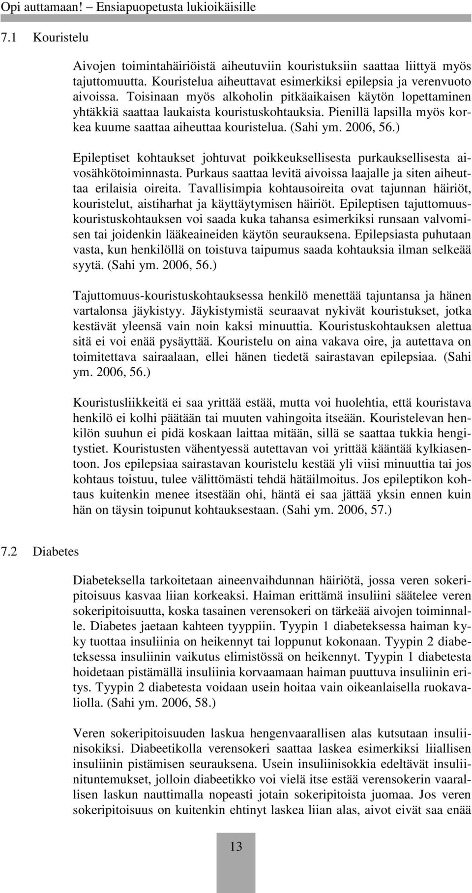 ) Epileptiset kohtaukset johtuvat poikkeuksellisesta purkauksellisesta aivosähkötoiminnasta. Purkaus saattaa levitä aivoissa laajalle ja siten aiheuttaa erilaisia oireita.