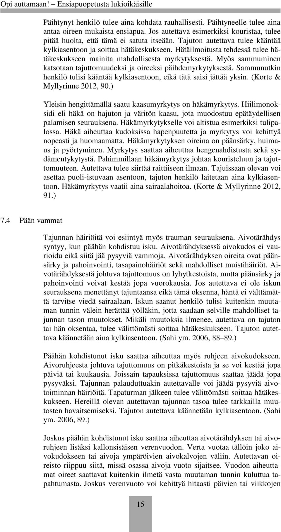 Myös sammuminen katsotaan tajuttomuudeksi ja oireeksi päihdemyrkytyksestä. Sammunutkin henkilö tulisi kääntää kylkiasentoon, eikä tätä saisi jättää yksin. (Korte & Myllyrinne 2012, 90.