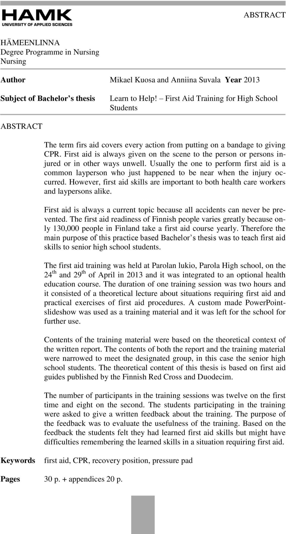 First aid is always given on the scene to the person or persons injured or in other ways unwell.