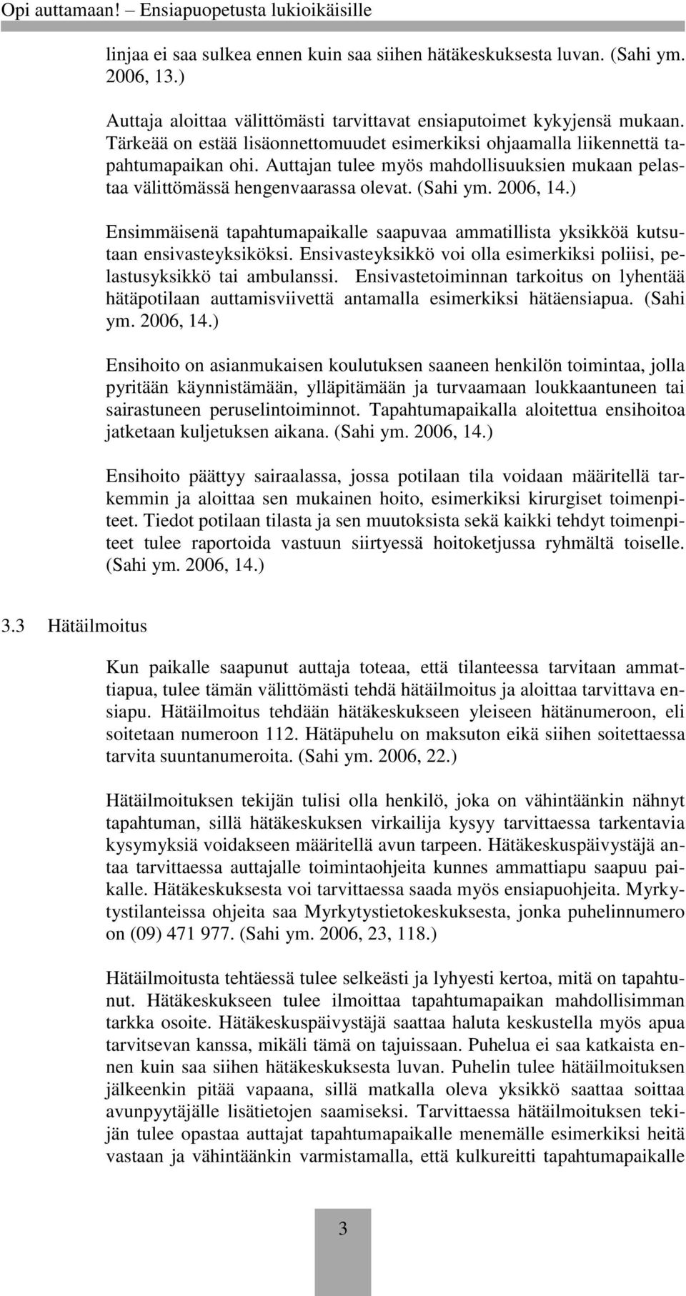 ) Ensimmäisenä tapahtumapaikalle saapuvaa ammatillista yksikköä kutsutaan ensivasteyksiköksi. Ensivasteyksikkö voi olla esimerkiksi poliisi, pelastusyksikkö tai ambulanssi.