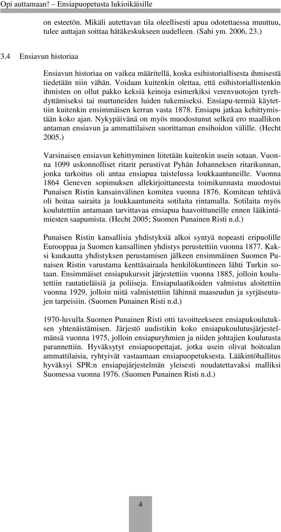 Voidaan kuitenkin olettaa, että esihistoriallistenkin ihmisten on ollut pakko keksiä keinoja esimerkiksi verenvuotojen tyrehdyttämiseksi tai murtuneiden luiden tukemiseksi.