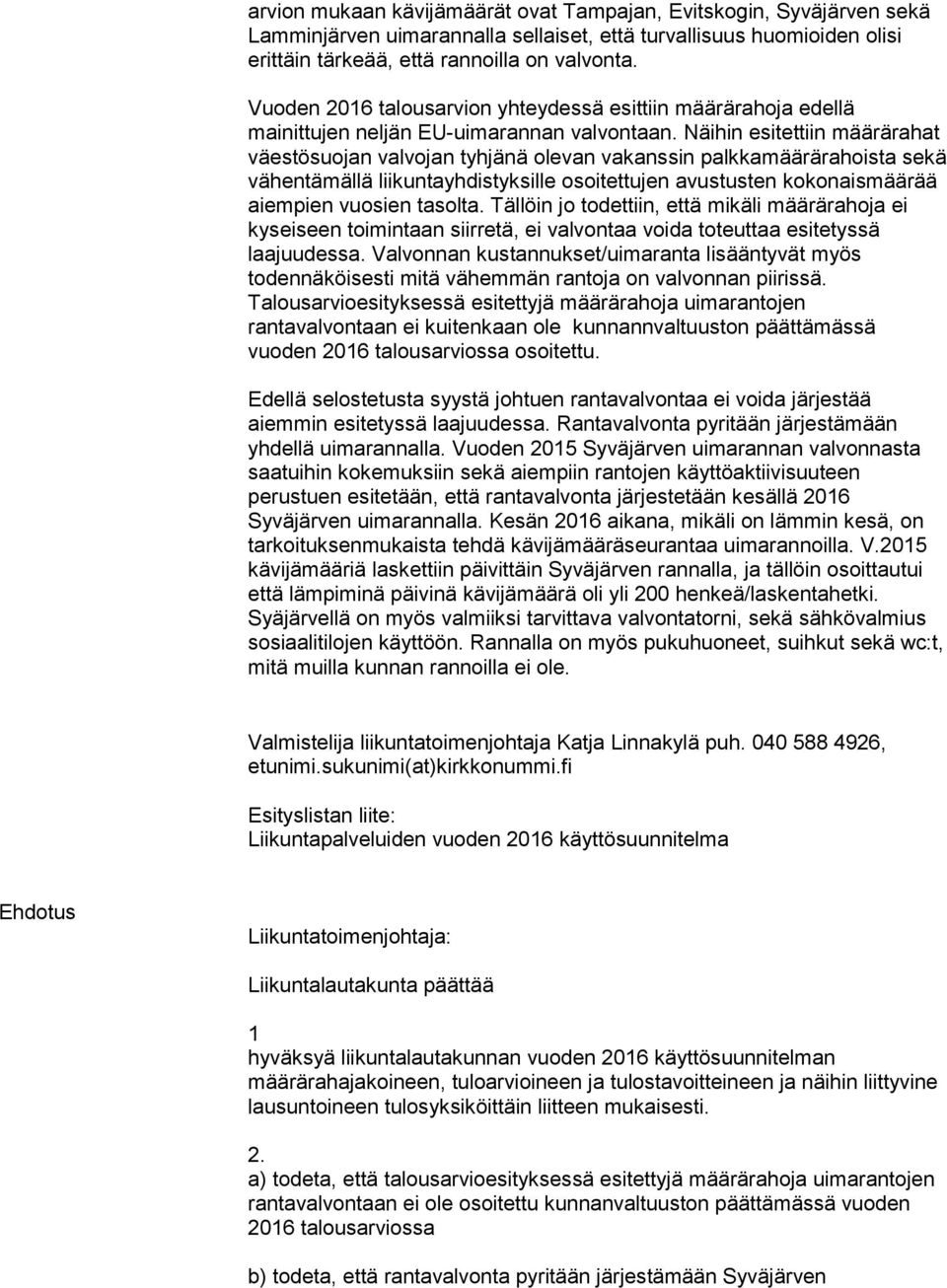 Näihin esitettiin määrärahat väestösuojan valvojan tyhjänä olevan vakanssin palkkamäärärahoista sekä vähentämällä liikuntayhdistyksille osoitettujen avustusten kokonaismäärää aiempien vuosien tasolta.