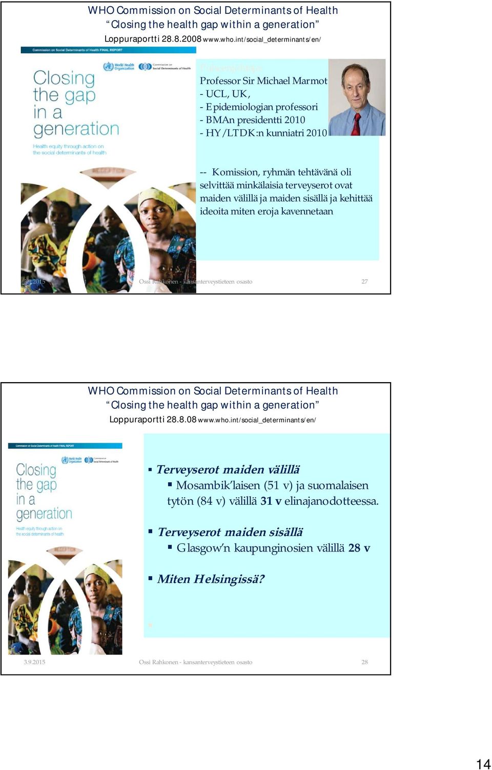 selvittää minkälaisia terveyserot ovat maiden välillä ja maiden sisällä ja kehittää ideoita miten eroja kavennetaan 27 WHO Commission on Social Determinants of Health Closing the health gap within