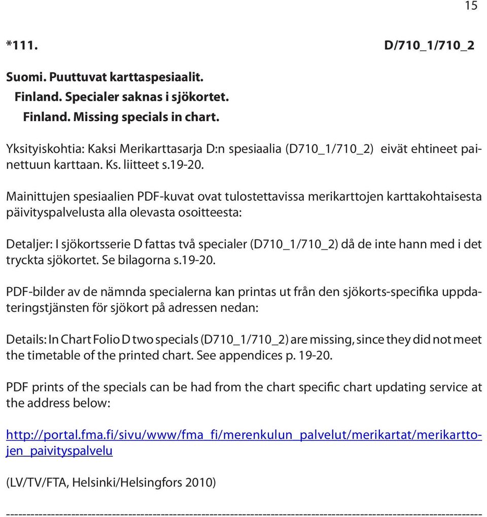 Mainittujen spesiaalien PDF-kuvat ovat tulostettavissa merikarttojen karttakohtaisesta päivityspalvelusta alla olevasta osoitteesta: Detaljer: I sjökortsserie D fattas två specialer (D710_1/710_2) då