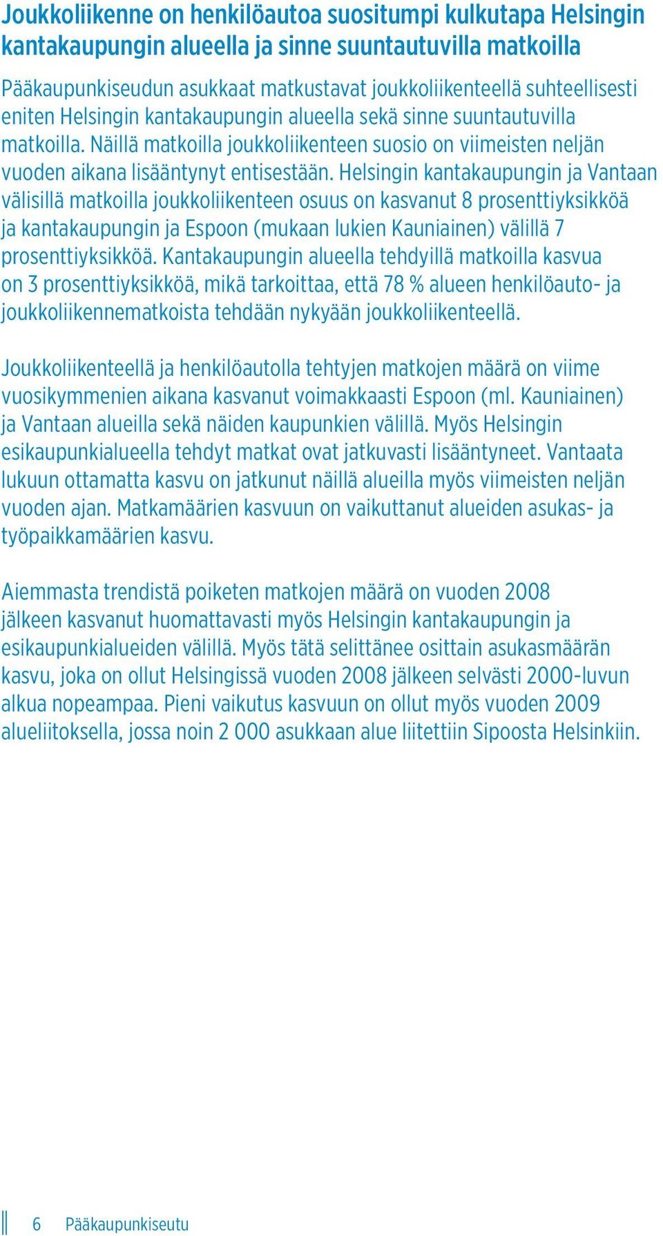 Helsingin kantakaupungin ja Vantaan välisillä matkoilla joukkoliikenteen osuus on kasvanut 8 prosenttiyksikköä ja kantakaupungin ja Espoon (mukaan lukien Kauniainen) välillä 7 prosenttiyksikköä.