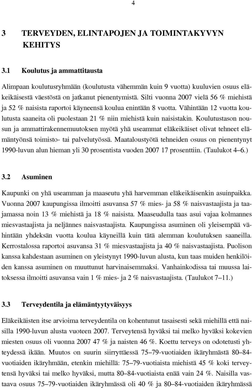 Silti vuonna 2007 vielä 56 % miehistä ja 52 % naisista raportoi käyneensä koulua enintään 8 vuotta. Vähintään 12 vuotta koulutusta saaneita oli puolestaan 21 % niin miehistä kuin naisistakin.