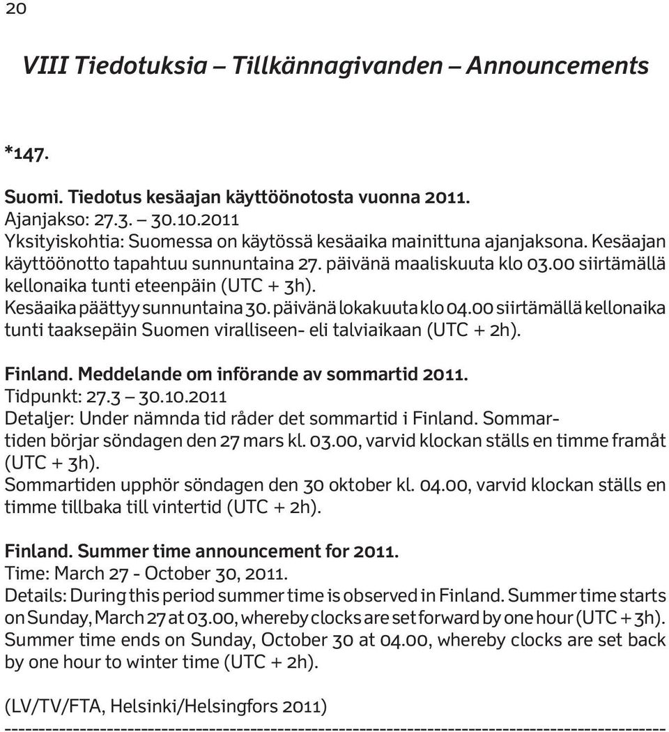 00 siirtämällä kellonaika tunti eteenpäin (UTC + 3h). Kesäaika päättyy sunnuntaina 30. päivänä lokakuuta klo 04.