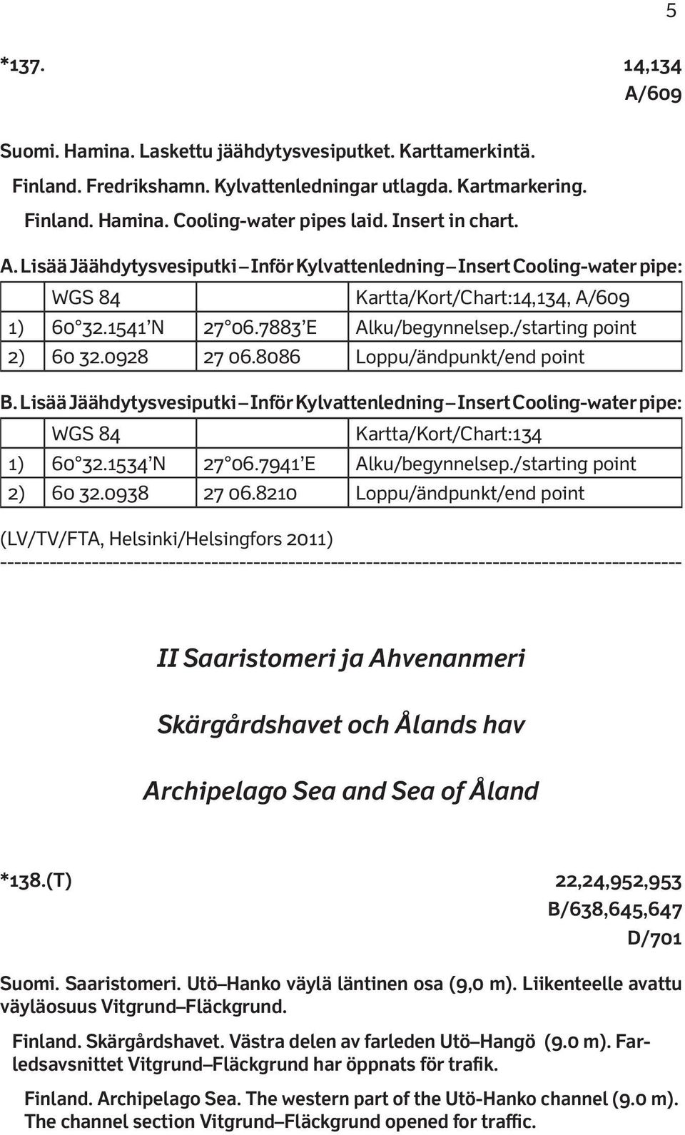 0928 27 06.8086 Loppu/ändpunkt/end point B. Lisää Jäähdytysvesiputki Inför Kylvattenledning Insert Cooling-water pipe: Kartta/Kort/Chart:134 1) 60 32.1534 N 27 06.7941 E Alku/begynnelsep.