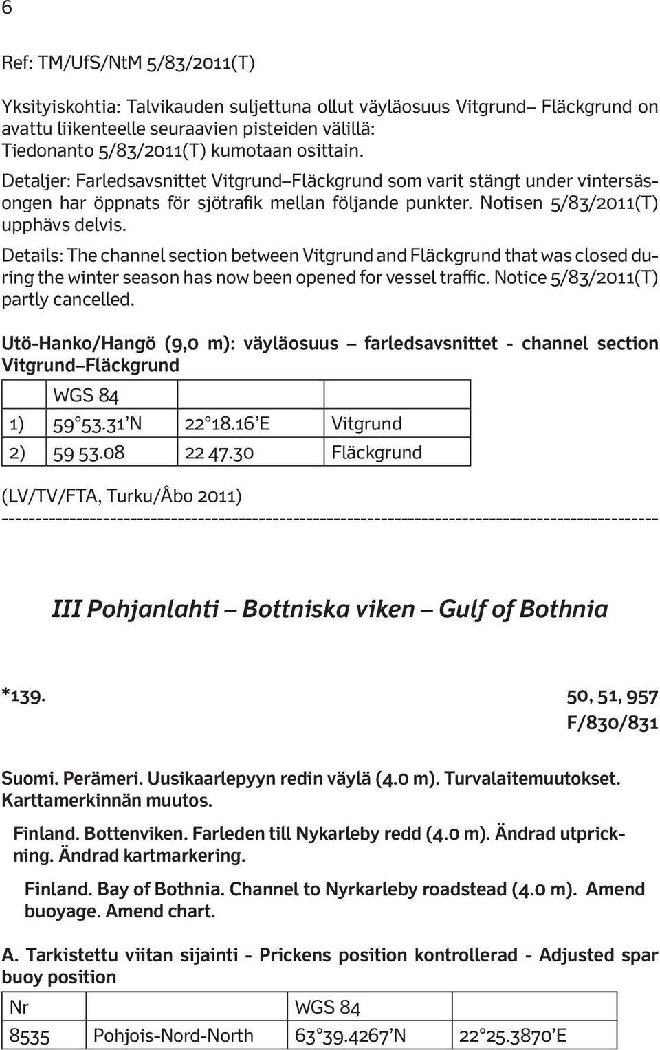 Details: The channel section between Vitgrund and Fläckgrund that was closed during the winter season has now been opened for vessel traffic. Notice 5/83/2011(T) partly cancelled.