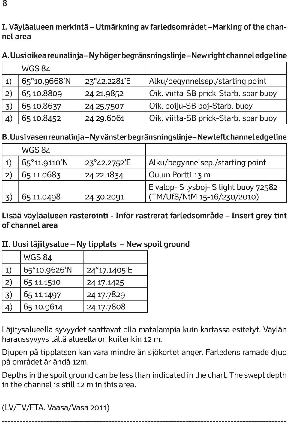 viitta-sb prick-starb. spar buoy B. Uusi vasen reunalinja Ny vänster begränsningslinje New left channel edge line 1) 65 11.9110 N 23 42.2752 E Alku/begynnelsep./starting point 2) 65 11.0683 24 22.