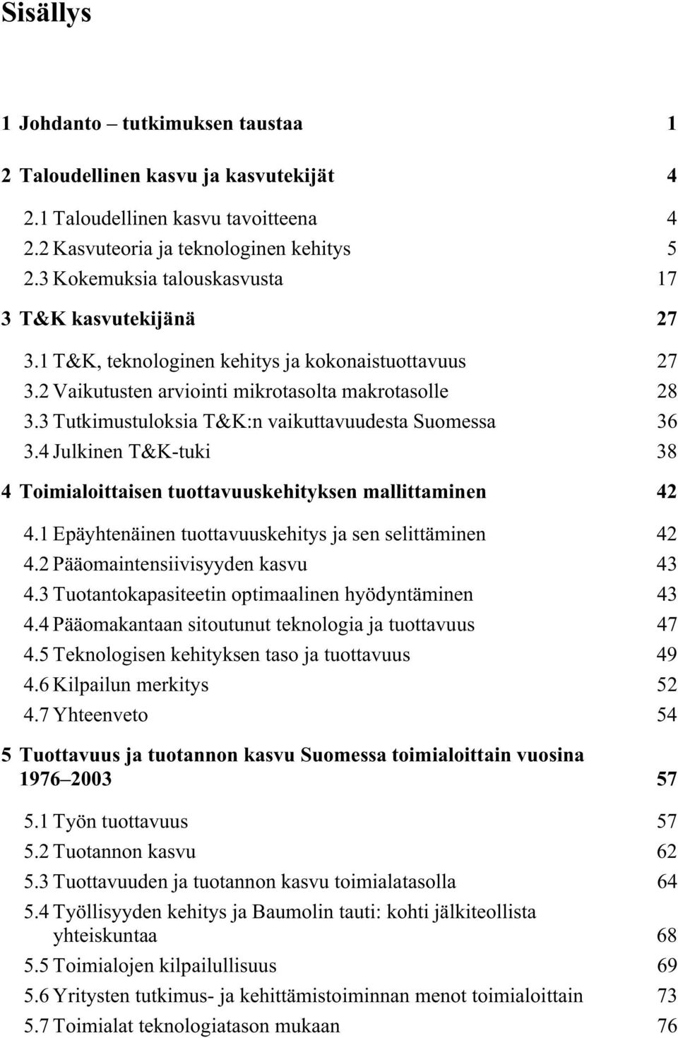 3 Tutkimustuloksia T&K:n vaikuttavuudesta Suomessa 36 3.4 Julkinen T&K-tuki 38 4 Toimialoittaisen tuottavuuskehityksen mallittaminen 42 4.1 Epäyhtenäinen tuottavuuskehitys ja sen selittäminen 42 4.