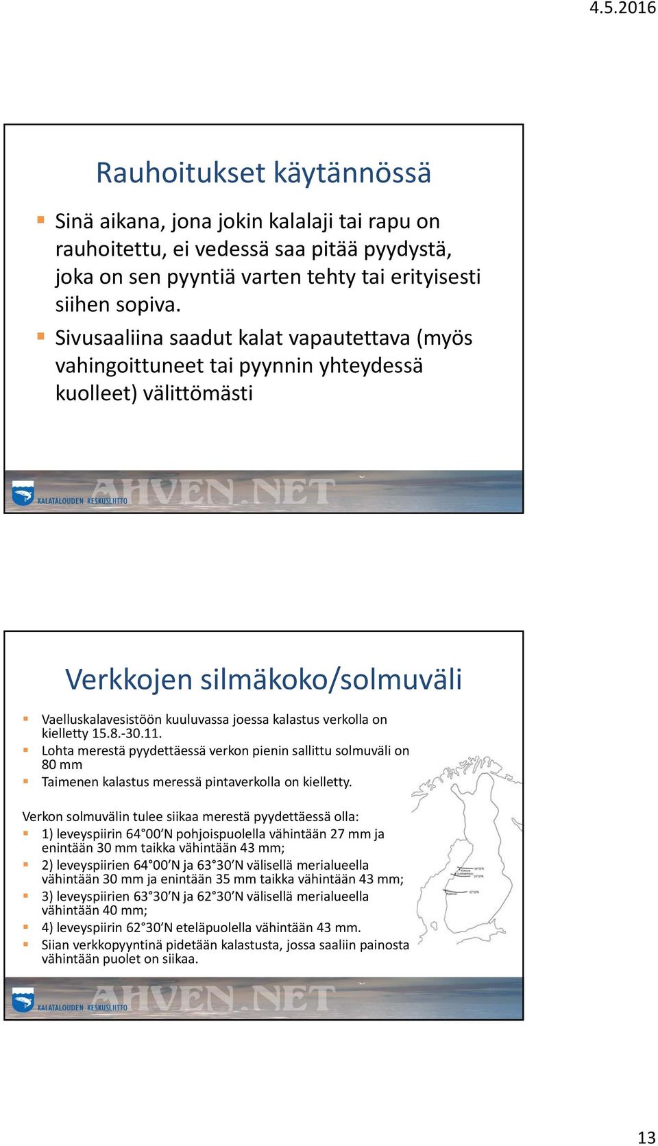 kielletty 15.8. 30.11. Lohta merestä pyydettäessä verkon pienin sallittu solmuväli on 80 mm Taimenen kalastus meressä pintaverkolla on kielletty.