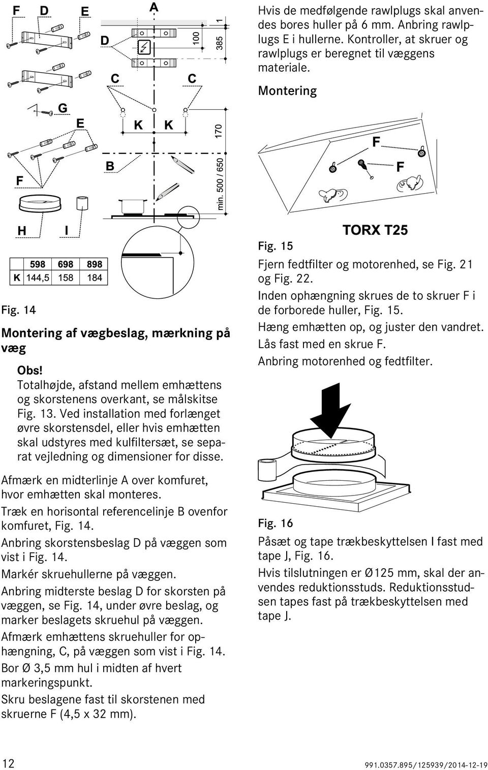 Ved installation med forlænget øvre skorstensdel, eller hvis emhætten skal udstyres med kulfiltersæt, se separat vejledning og dimensioner for disse.