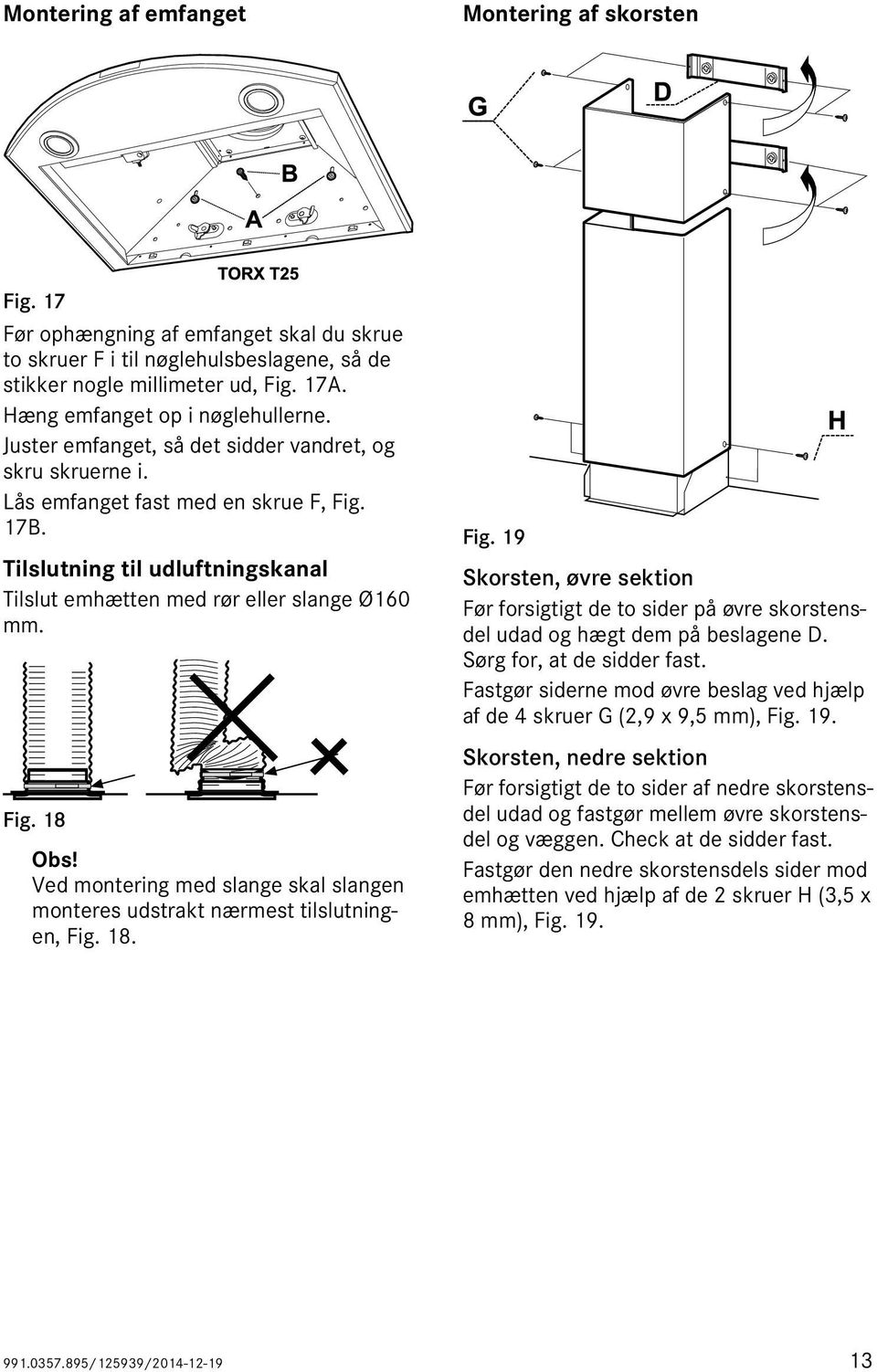 Tilslutning til udluftningskanal Tilslut emhætten med rør eller slange Ø160 mm. Fig. 18 Obs! Ved montering med slange skal slangen monteres udstrakt nærmest tilslutningen, Fig. 18. Fig. 19 Skorsten, øvre sektion Før forsigtigt de to sider på øvre skorstensdel udad og hægt dem på beslagene D.