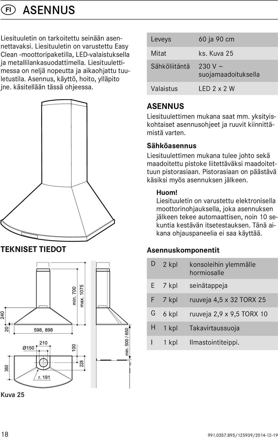 Kuva 25 Sähköliitäntä 230 V ~ suojamaadoituksella Valaistus LED 2 x 2 W ASENNUS Liesituulettimen mukana saat mm. yksityiskohtaiset asennusohjeet ja ruuvit kiinnittämistä varten.