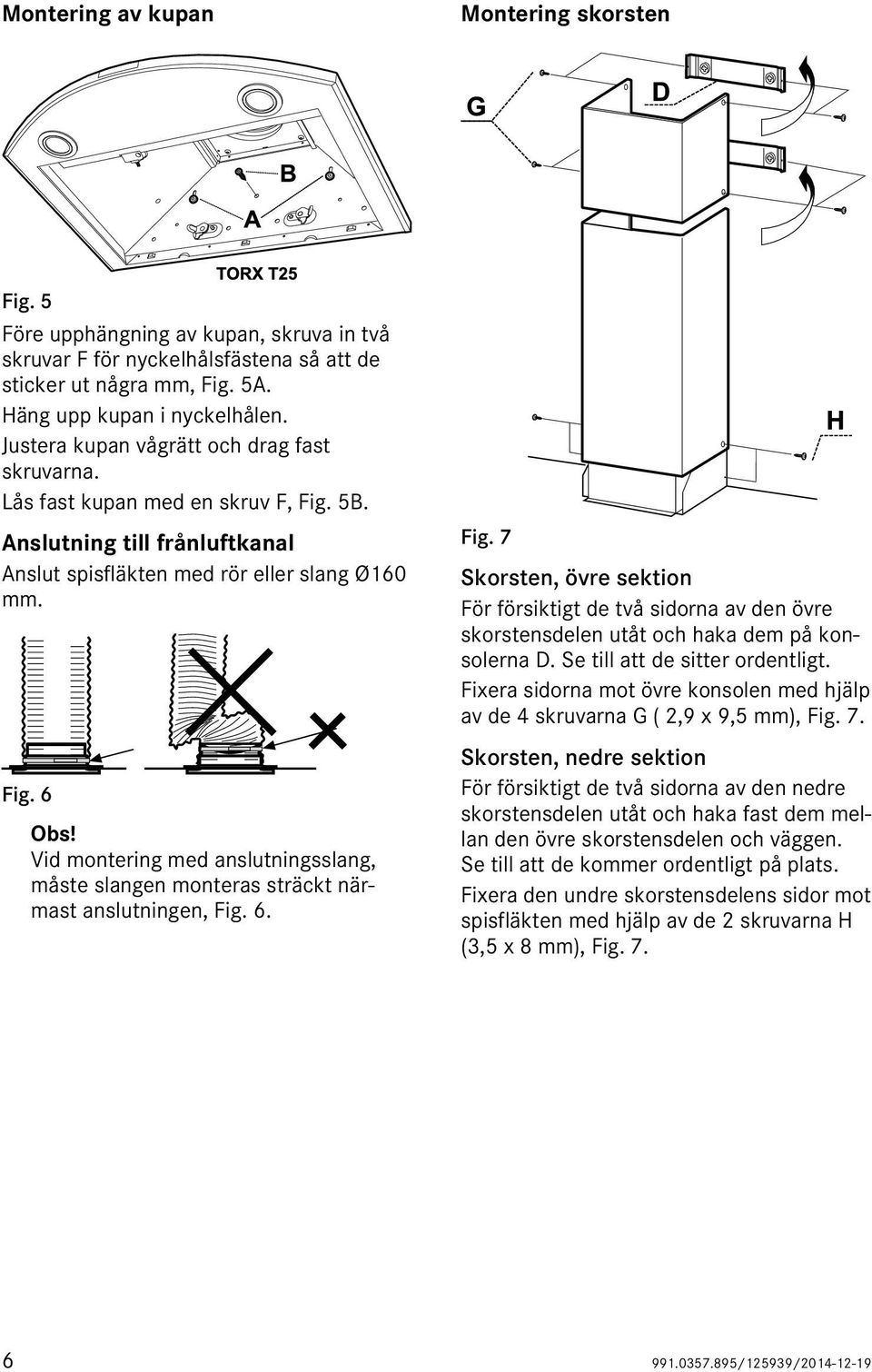 Vid montering med anslutningsslang, måste slangen monteras sträckt närmast anslutningen, Fig.