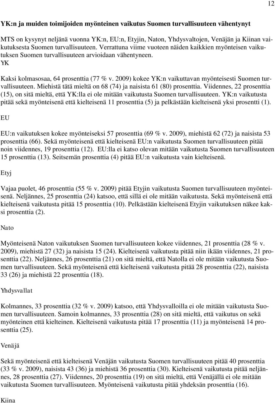 2009) kokee YK:n vaikuttavan myönteisesti Suomen turvallisuuteen. Miehistä tätä mieltä on 68 (74) ja naisista 61 (80) prosenttia.